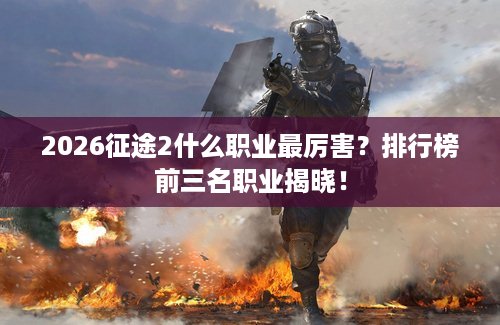 2026征途2什么职业最厉害?排行榜前三名职业揭晓! 2026征途2什么职业最厉害?排行榜前三名职业揭晓!