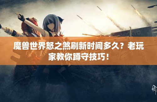 魔兽世界怒之煞刷新时间多久？老玩家教你蹲守技巧！