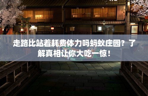 走路比站着耗费体力吗蚂蚁庄园?了解真相让你大吃一惊! 走路比站着耗费体力吗蚂蚁庄园?了解真相让你大吃一惊!
