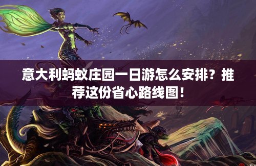 意大利蚂蚁庄园一日游怎么安排？推荐这份省心路线图！