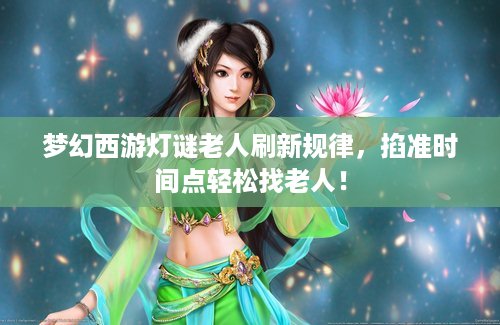 梦幻西游灯谜老人刷新规律,掐准时间点轻松找老人! 梦幻西游灯谜老人刷新规律,掐准时间点轻松找老人!