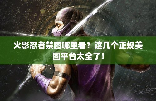 火影忍者禁图哪里看？这几个正规美图平台太全了！