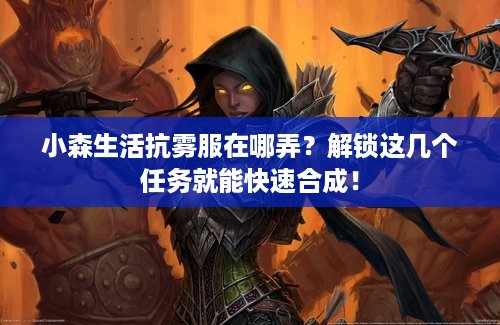 小森生活抗雾服在哪弄？解锁这几个任务就能快速合成！