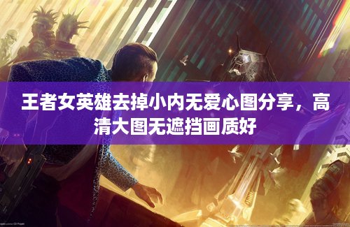 王者女英雄去掉小内无爱心图分享，高清大图无遮挡画质好