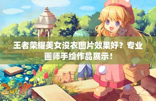 王者荣耀美女没衣图片效果好？专业画师手绘作品展示！