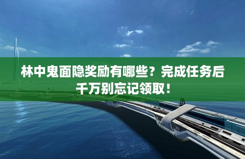 林中鬼面隐奖励有哪些？完成任务后千万别忘记领取！