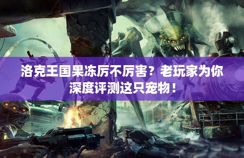 洛克王国果冻厉不厉害？老玩家为你深度评测这只宠物！