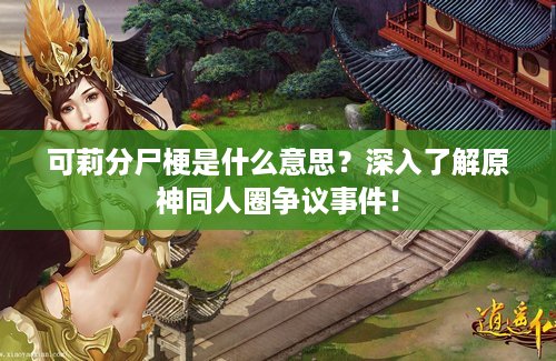 可莉分尸梗是什么意思？深入了解原神同人圈争议事件！