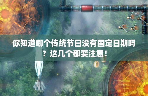 你知道哪个传统节日没有固定日期吗？这几个都要注意！