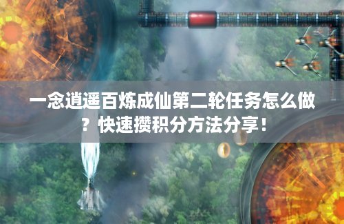 一念逍遥百炼成仙第二轮任务怎么做？快速攒积分方法分享！