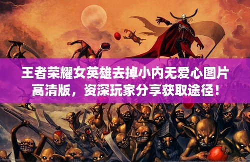 王者荣耀女英雄去掉小内无爱心图片高清版，资深玩家分享获取途径！