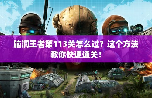 脑洞王者第113关怎么过？这个方法教你快速通关！