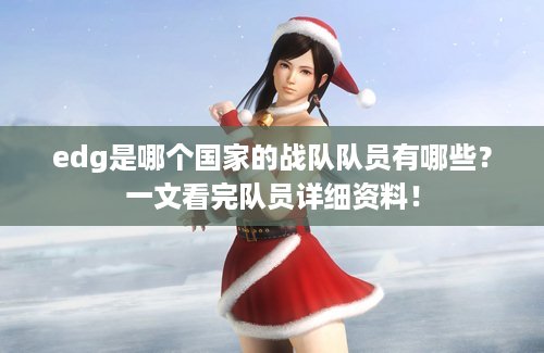 edg是哪个国家的战队队员有哪些？一文看完队员详细资料！