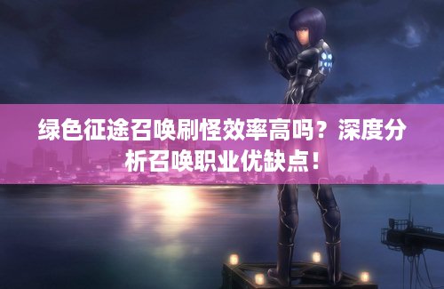 绿色征途召唤刷怪效率高吗？深度分析召唤职业优缺点！