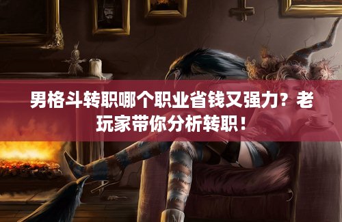 男格斗转职哪个职业省钱又强力？老玩家带你分析转职！