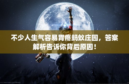 不少人生气容易胃疼蚂蚁庄园，答案解析告诉你背后原因！