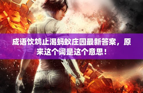 成语饮鸩止渴蚂蚁庄园最新答案，原来这个词是这个意思！