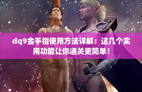 dq9金手指使用方法详解：这几个实用功能让你通关更简单！