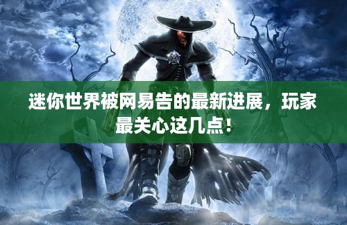 迷你世界被网易告的最新进展，玩家最关心这几点！