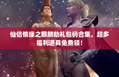 仙侣情缘之麒麟劫礼包码合集，超多福利道具免费领！