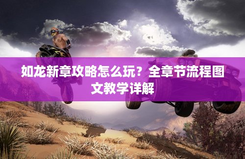 如龙新章攻略怎么玩？全章节流程图文教学详解