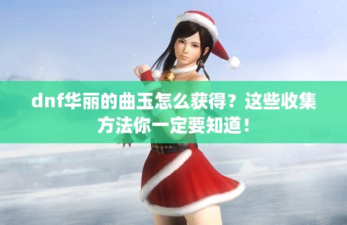 dnf华丽的曲玉怎么获得？这些收集方法你一定要知道！