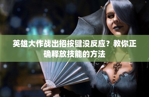英雄大作战出招按键没反应？教你正确释放技能的方法