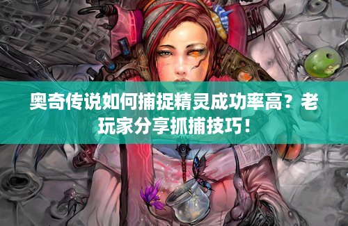 奥奇传说如何捕捉精灵成功率高？老玩家分享抓捕技巧！