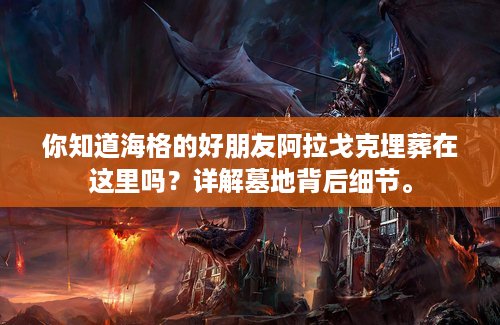 你知道海格的好朋友阿拉戈克埋葬在这里吗？详解墓地背后细节。