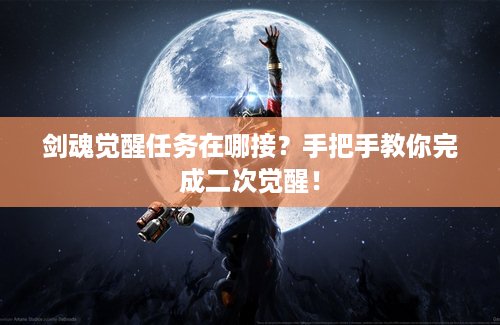 剑魂觉醒任务在哪接？手把手教你完成二次觉醒！