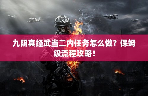 九阴真经武当二内任务怎么做？保姆级流程攻略！