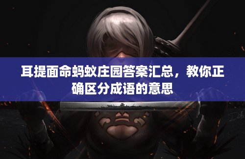 耳提面命蚂蚁庄园答案汇总，教你正确区分成语的意思