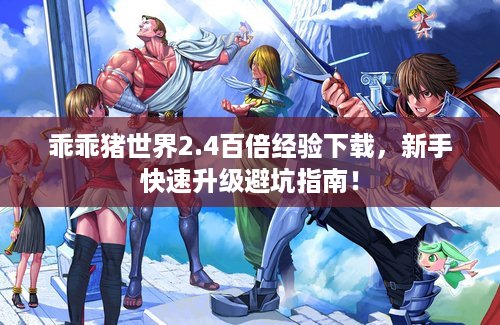 乖乖猪世界2.4百倍经验下载，新手快速升级避坑指南！