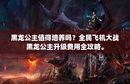 黑龙公主值得培养吗？全民飞机大战黑龙公主升级费用全攻略。
