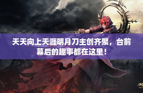 天天向上天涯明月刀主创齐聚，台前幕后的趣事都在这里！