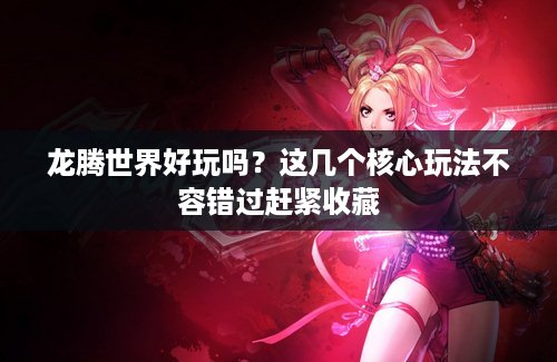 龙腾世界好玩吗？这几个核心玩法不容错过赶紧收藏