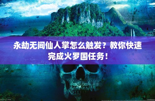 永劫无间仙人掌怎么触发？教你快速完成火罗国任务！