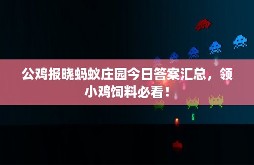 公鸡报晓蚂蚁庄园今日答案汇总，领小鸡饲料必看！