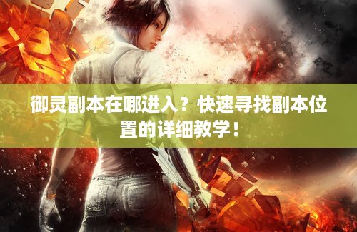 御灵副本在哪进入？快速寻找副本位置的详细教学！