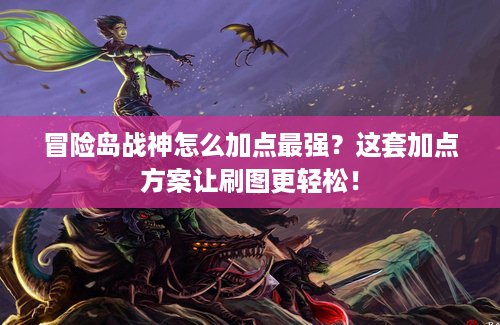 冒险岛战神怎么加点最强？这套加点方案让刷图更轻松！