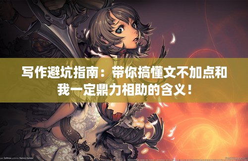 写作避坑指南：带你搞懂文不加点和我一定鼎力相助的含义！