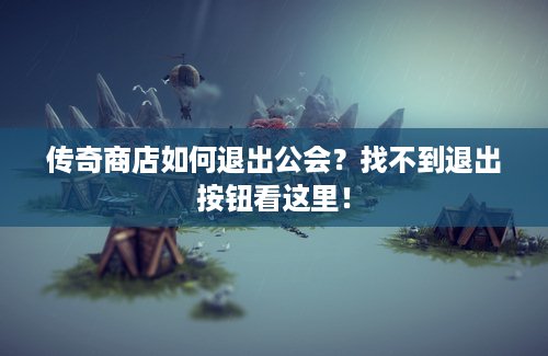 传奇商店如何退出公会？找不到退出按钮看这里！
