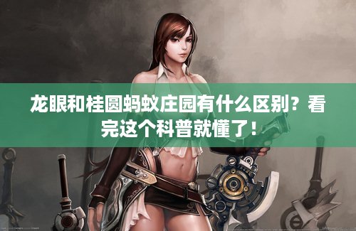 龙眼和桂圆蚂蚁庄园有什么区别？看完这个科普就懂了！