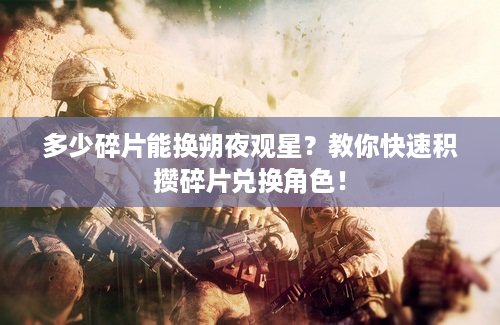 多少碎片能换朔夜观星？教你快速积攒碎片兑换角色！