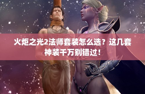 火炬之光2法师套装怎么选？这几套神装千万别错过！