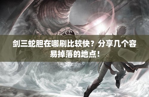 剑三蛇胆在哪刷比较快？分享几个容易掉落的地点！