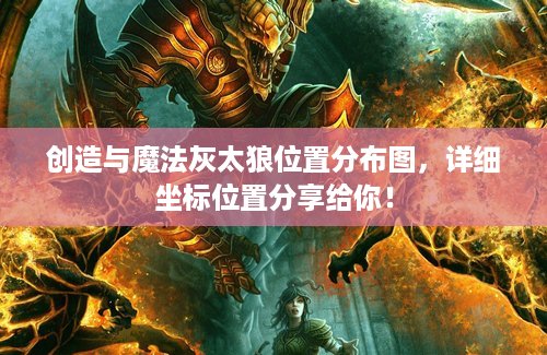 创造与魔法灰太狼位置分布图，详细坐标位置分享给你！