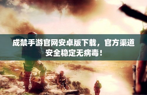 成禁手游官网安卓版下载，官方渠道安全稳定无病毒！