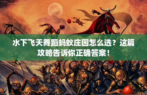 水下飞天舞蹈蚂蚁庄园怎么选？这篇攻略告诉你正确答案！