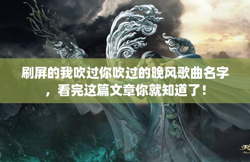 刷屏的我吹过你吹过的晚风歌曲名字，看完这篇文章你就知道了！